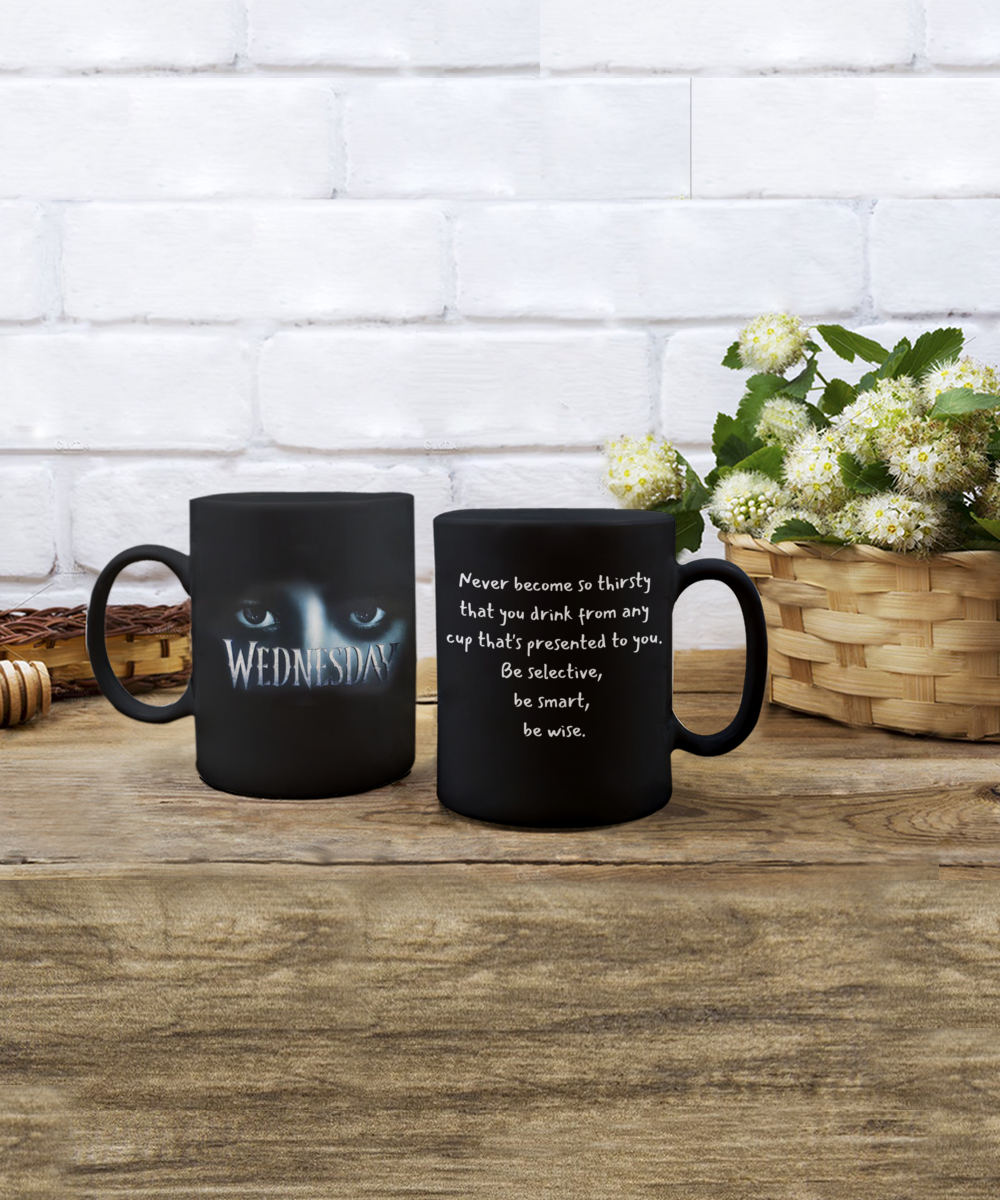 Never become so thirsty that you drink from any cup that's...