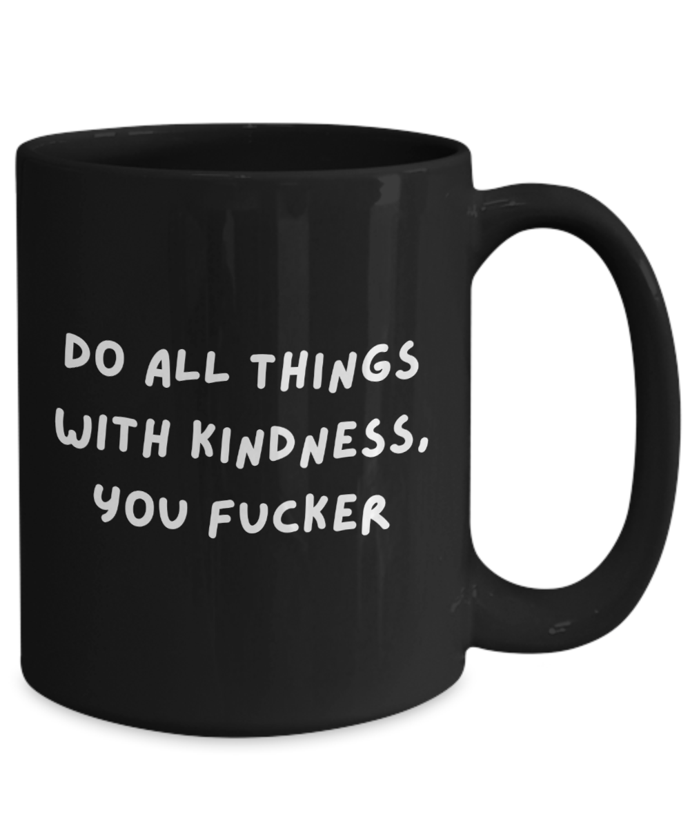 Do all things with kindness, you fucker